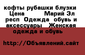 кофты рубашки блузки › Цена ­ 200 - Марий Эл респ. Одежда, обувь и аксессуары » Женская одежда и обувь   